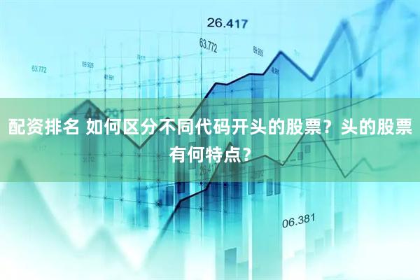 配资排名 如何区分不同代码开头的股票？头的股票有何特点？