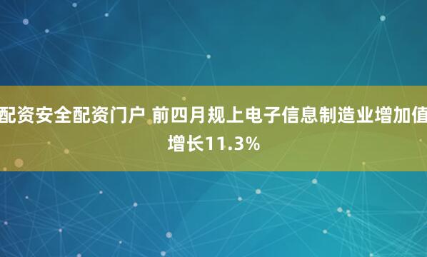 配资安全配资门户 前四月规上电子信息制造业增加值增长11.3%