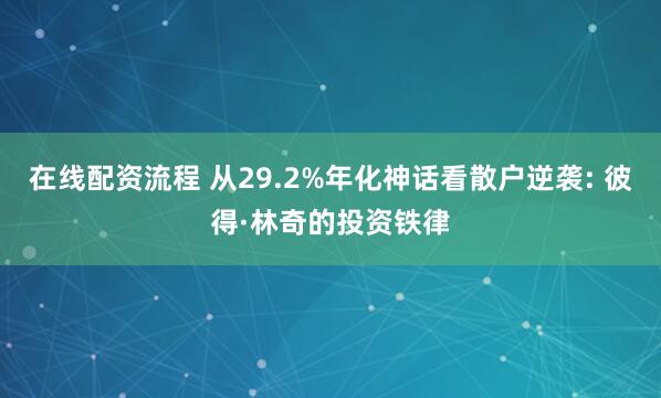 在线配资流程 从29.2%年化神话看散户逆袭: 彼得·林奇的投资铁律