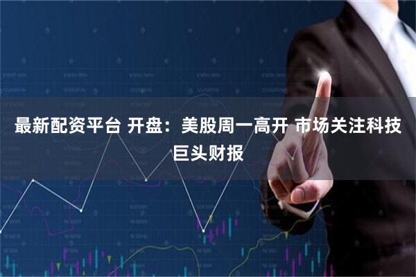 最新配资平台 开盘：美股周一高开 市场关注科技巨头财报