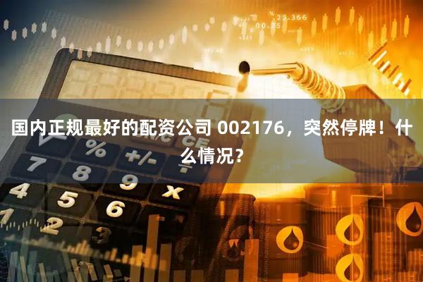 国内正规最好的配资公司 002176，突然停牌！什么情况？