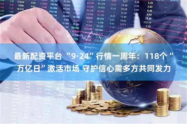最新配资平台 “9·24”行情一周年：118个“万亿日”激活市场 守护信心需多方共同发力