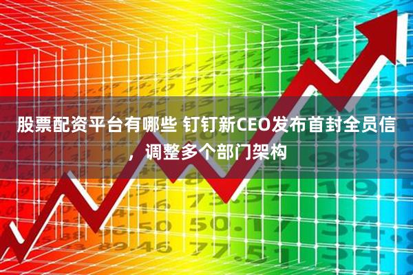 股票配资平台有哪些 钉钉新CEO发布首封全员信，调整多个部门架构