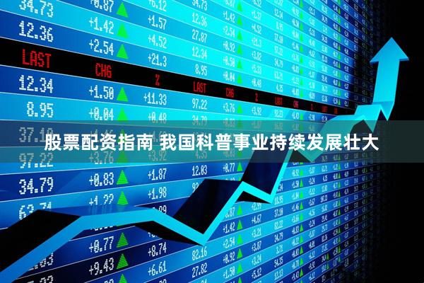 股票配资指南 我国科普事业持续发展壮大